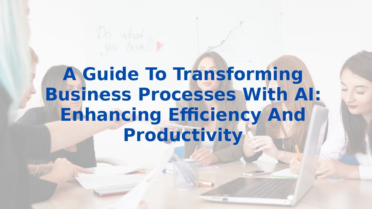 A Guide To Transforming Business Processes With AI: Enhancing ...