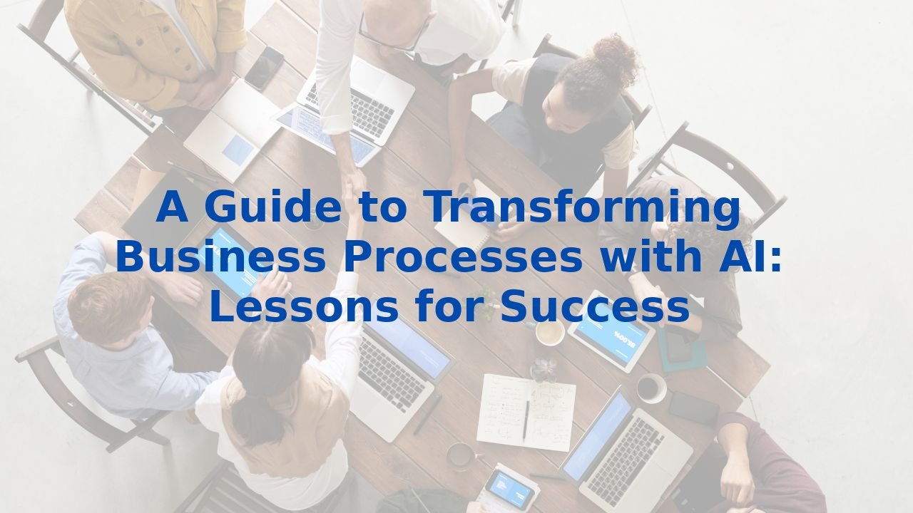 A Guide to Transforming Business Processes with AI: Lessons for Success