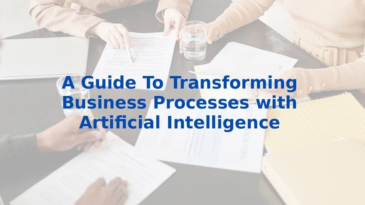 A Guide To Transforming Business Processes with Artificial Intelligence