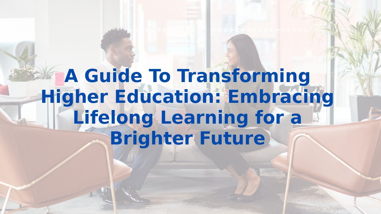 A Guide To Transforming Higher Education: Embracing Lifelong Learning for a Brighter Future