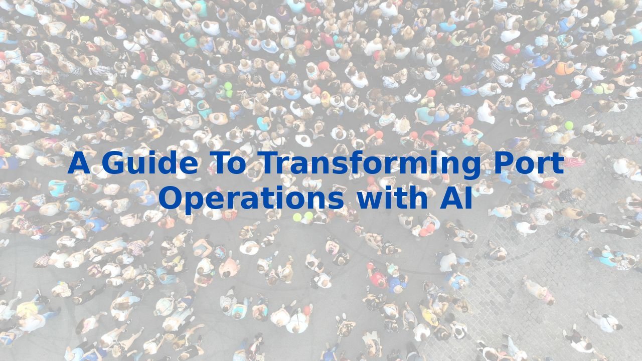 A Guide To Transforming Port Operations with AI
