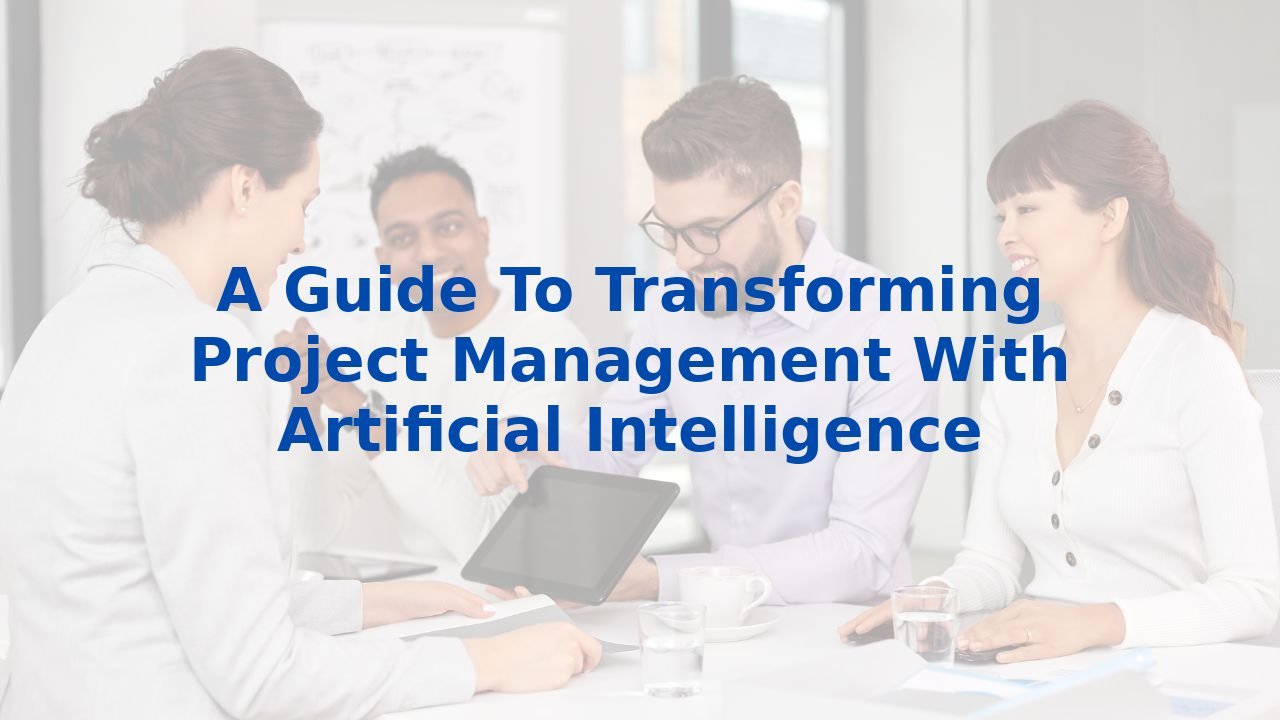 A Guide To Transforming Project Management With Artificial Intelligence