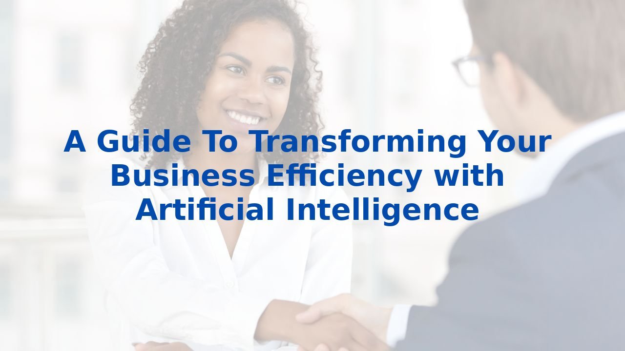 A Guide To Transforming Your Business Efficiency with Artificial Intelligence