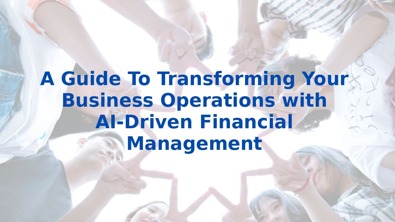 A Guide To Transforming Your Business Operations with AI-Driven Financial Management