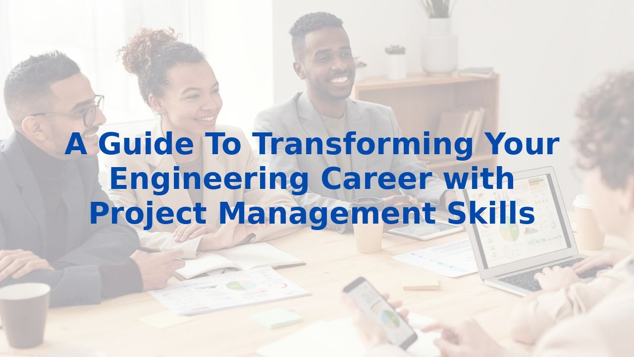 A Guide To Transforming Your Engineering Career with Project Management Skills