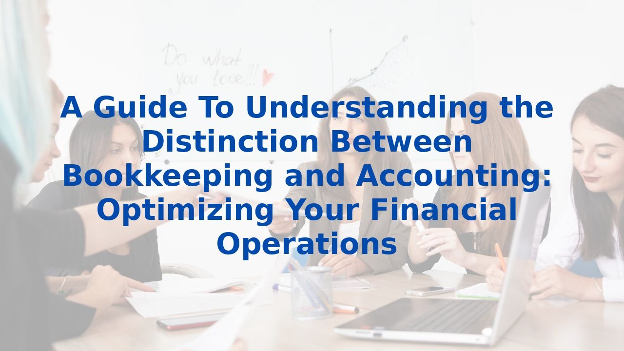 A Guide To Understanding the Distinction Between Bookkeeping and Accounting: Optimizing Your Financial Operations
