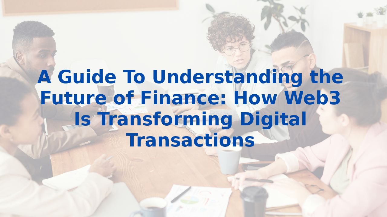 A Guide To Understanding the Future of Finance: How Web3 Is Transforming Digital Transactions