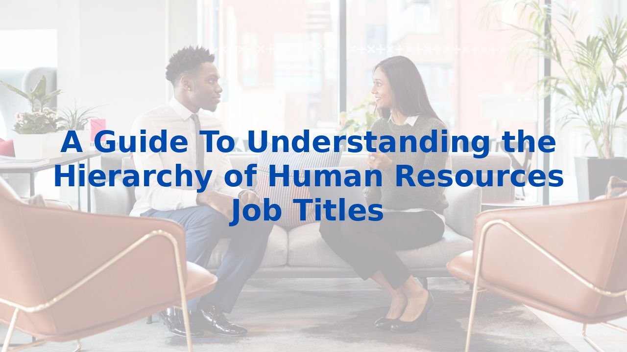 A Guide To Understanding the Hierarchy of Human Resources Job Titles