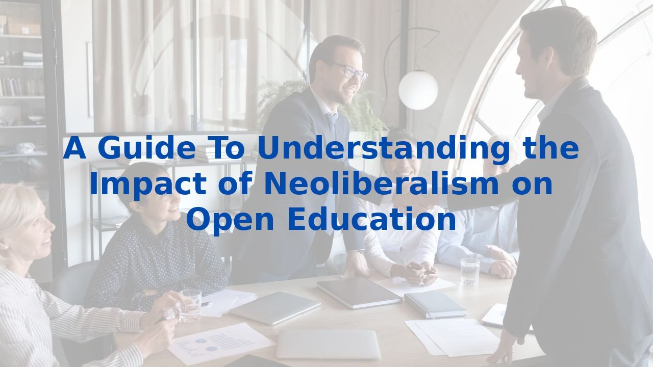 A Guide To Understanding the Impact of Neoliberalism on Open Education