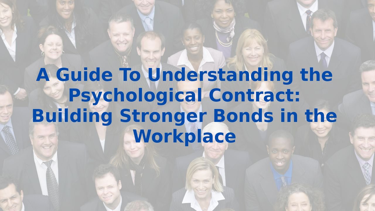 A Guide To Understanding the Psychological Contract: Building Stronger Bonds in the Workplace