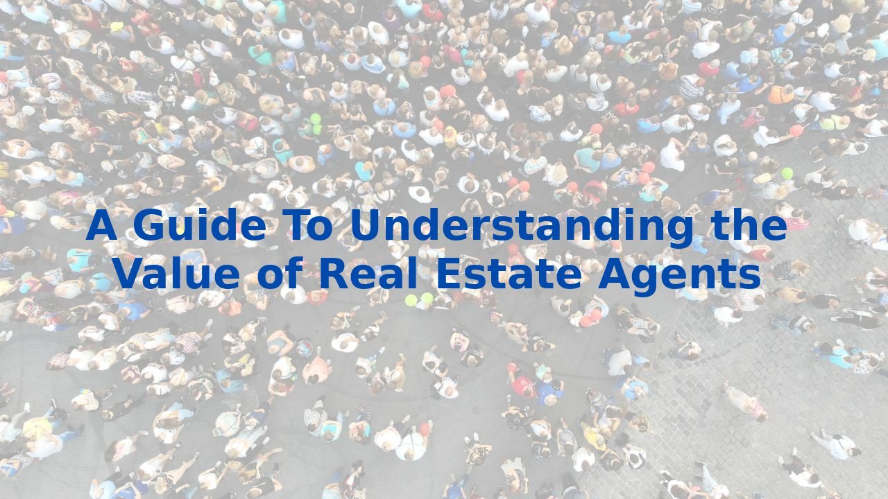 A Guide To Understanding the Value of Real Estate Agents