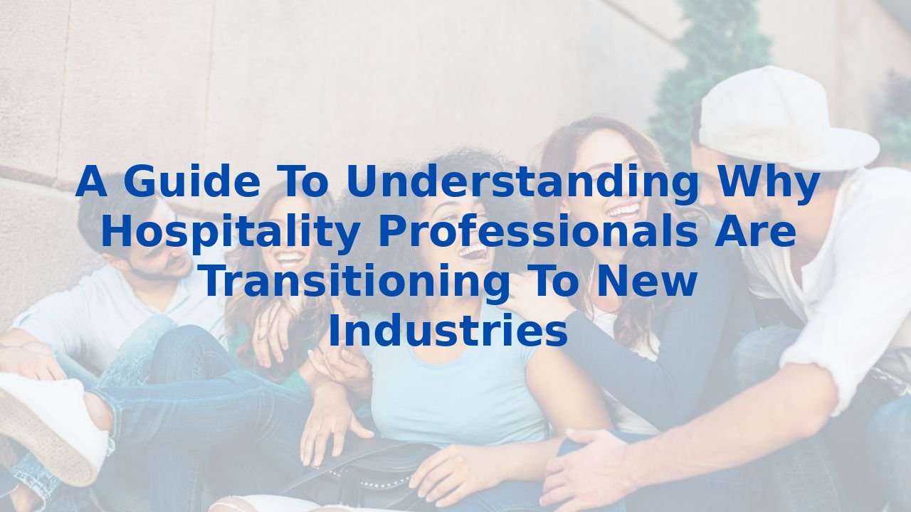 A Guide To Understanding Why Hospitality Professionals Are Transitioning To New Industries