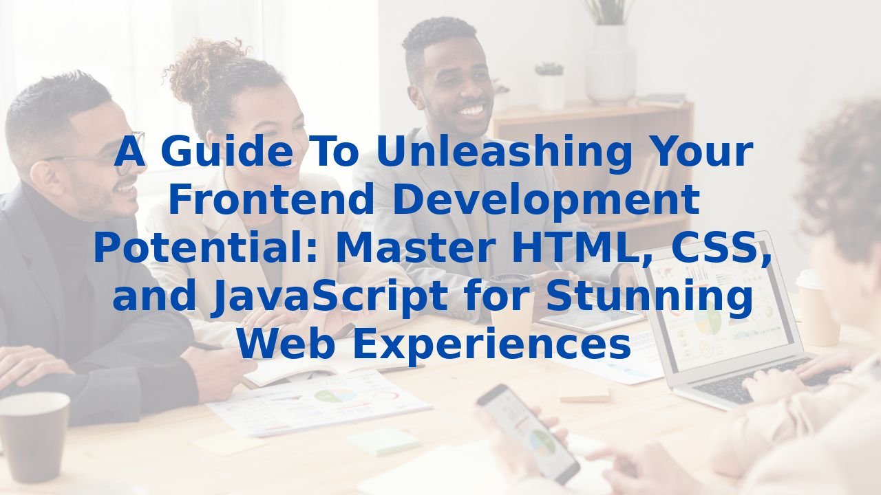 A Guide To Unleashing Your Frontend Development Potential: Master HTML, CSS, and JavaScript for Stunning Web Experiences