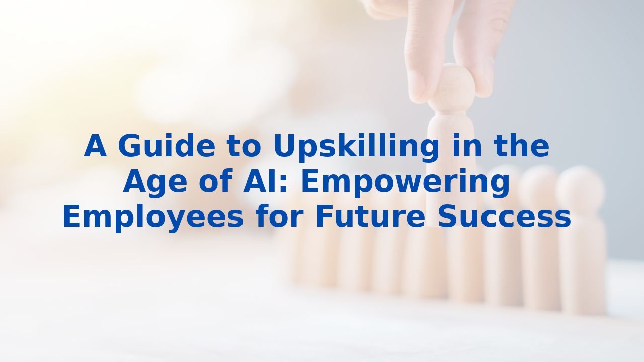 A Guide to Upskilling in the Age of AI: Empowering Employees for Future Success