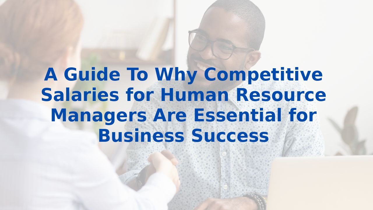 A Guide To Why Competitive Salaries for Human Resource Managers Are ...