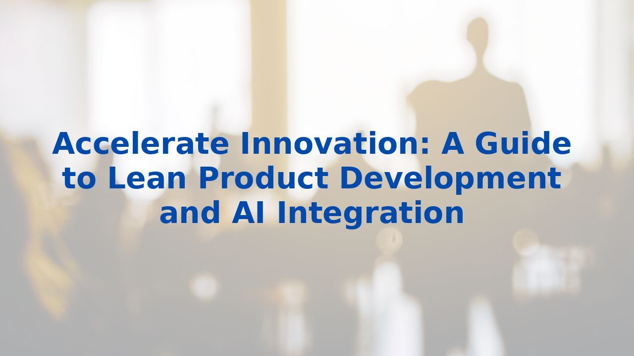 Accelerate Innovation: A Guide to Lean Product Development and AI Integration