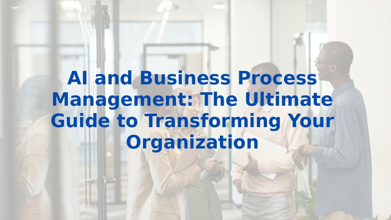 AI and Business Process Management: The Ultimate Guide to Transforming Your Organization