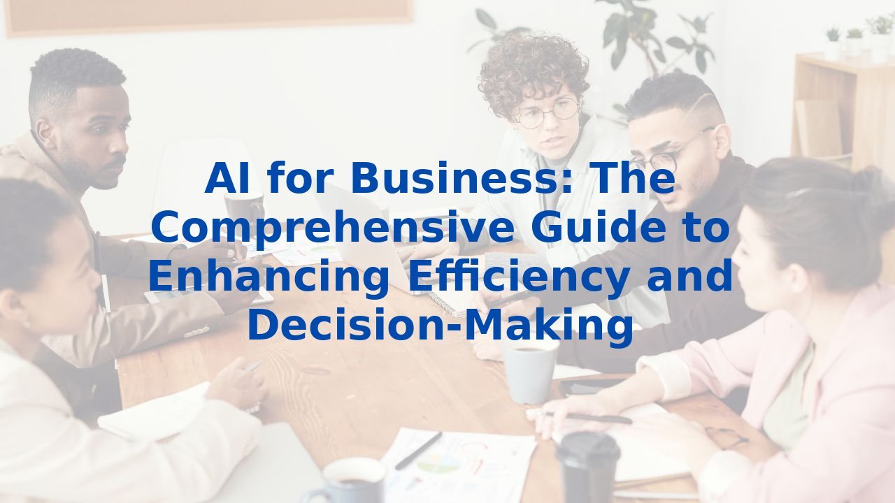 AI for Business: The Comprehensive Guide to Enhancing Efficiency and Decision-Making