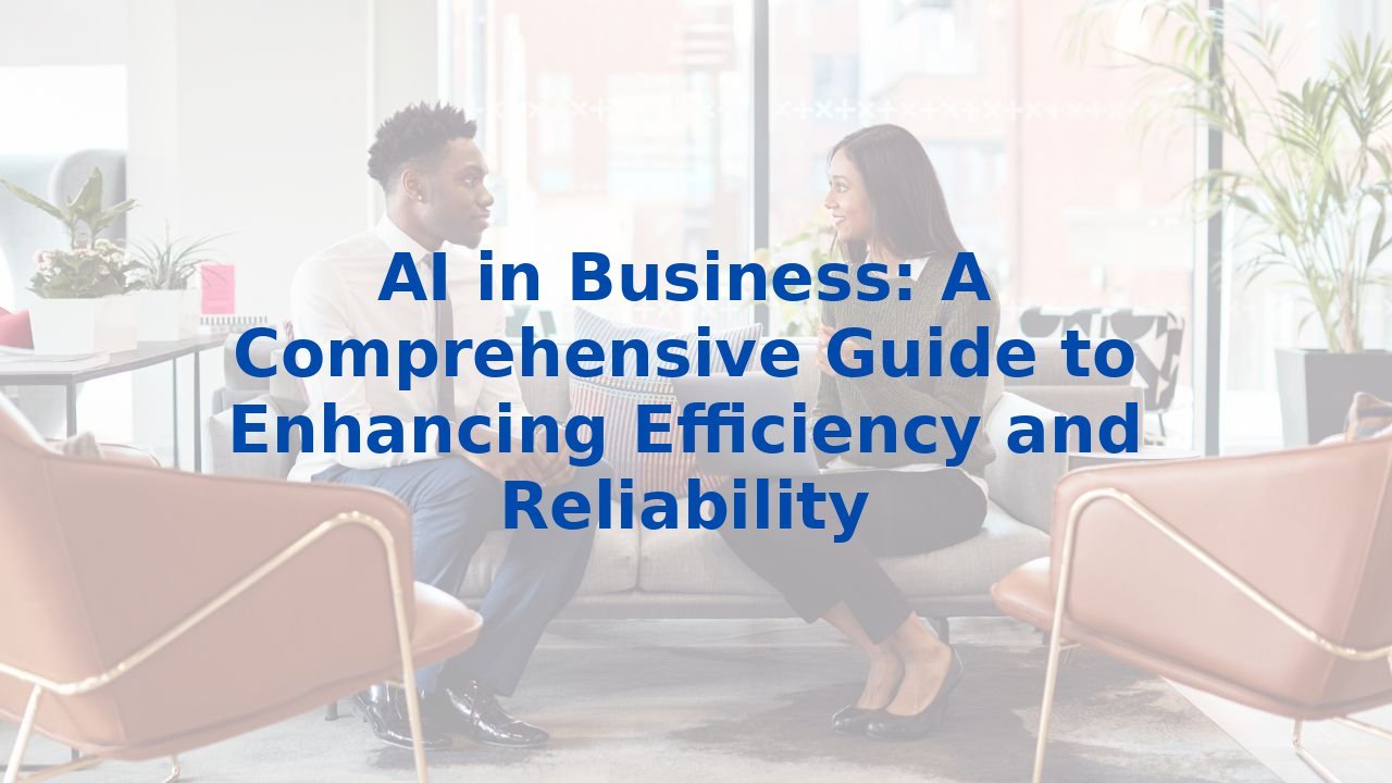 AI in Business: A Comprehensive Guide to Enhancing Efficiency and Reliability