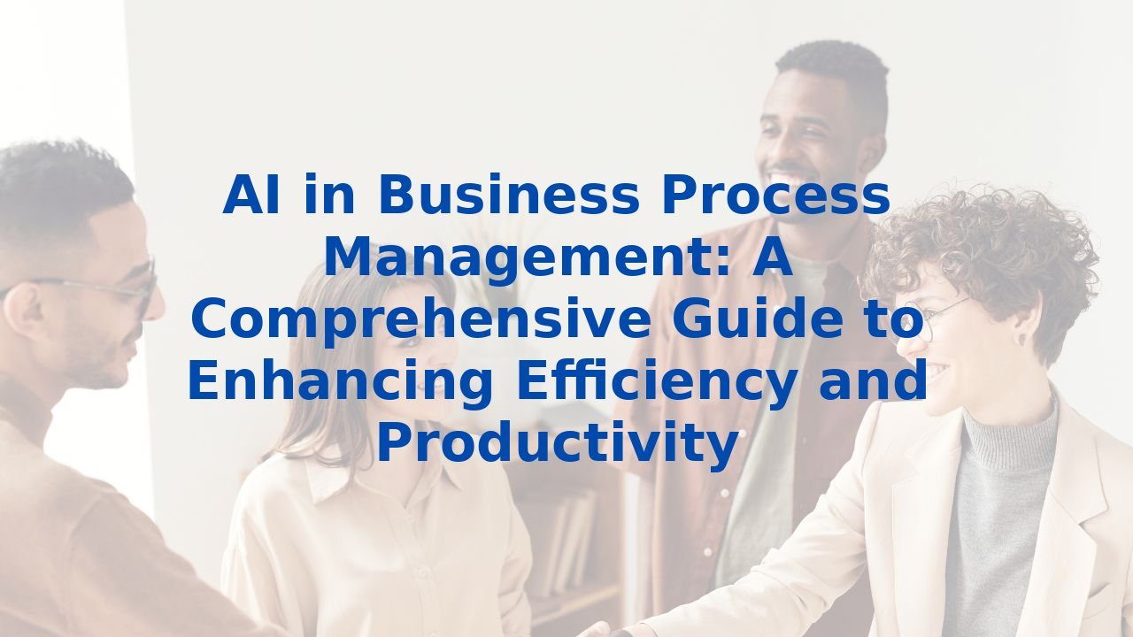 AI in Business Process Management: A Comprehensive Guide to Enhancing Efficiency and Productivity