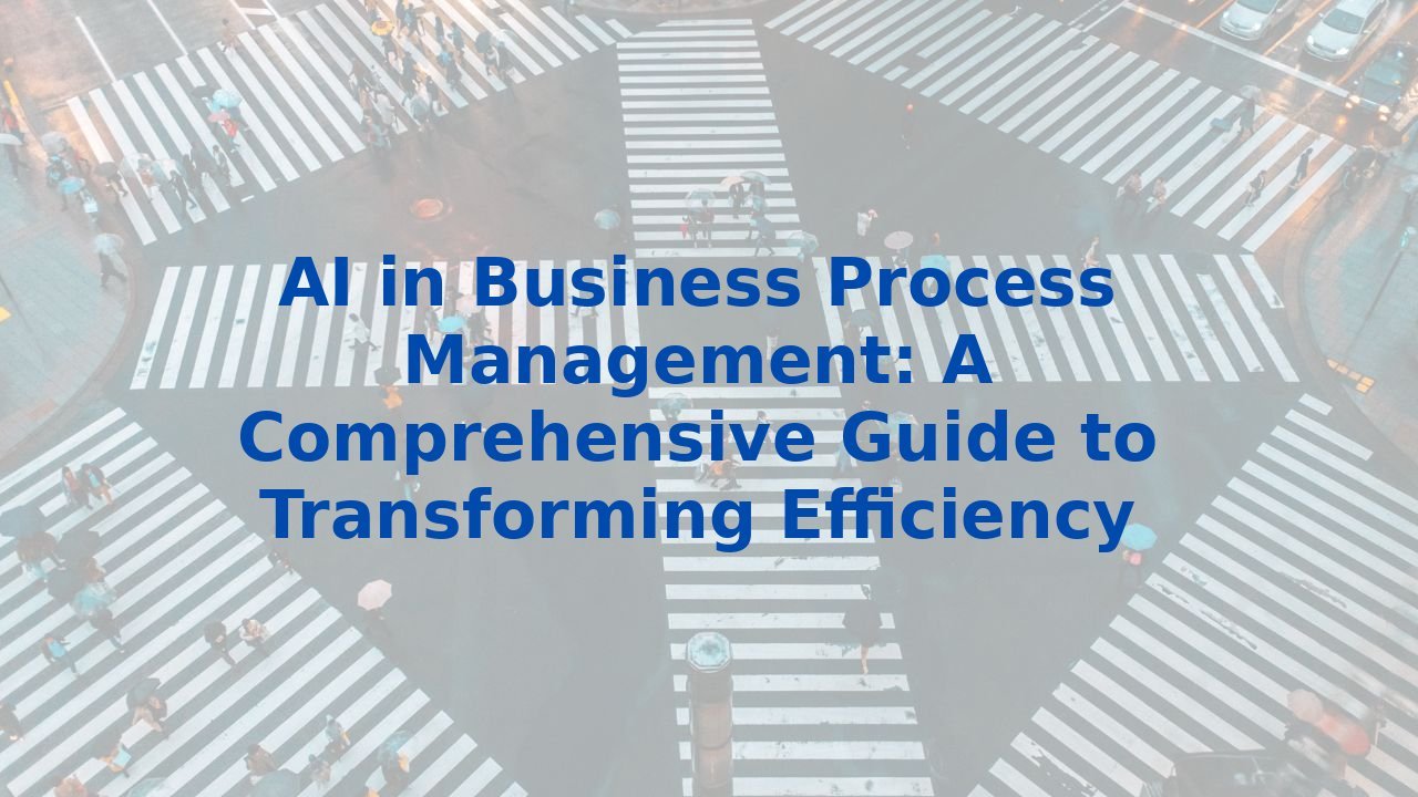 AI in Business Process Management: A Comprehensive Guide to Transforming Efficiency