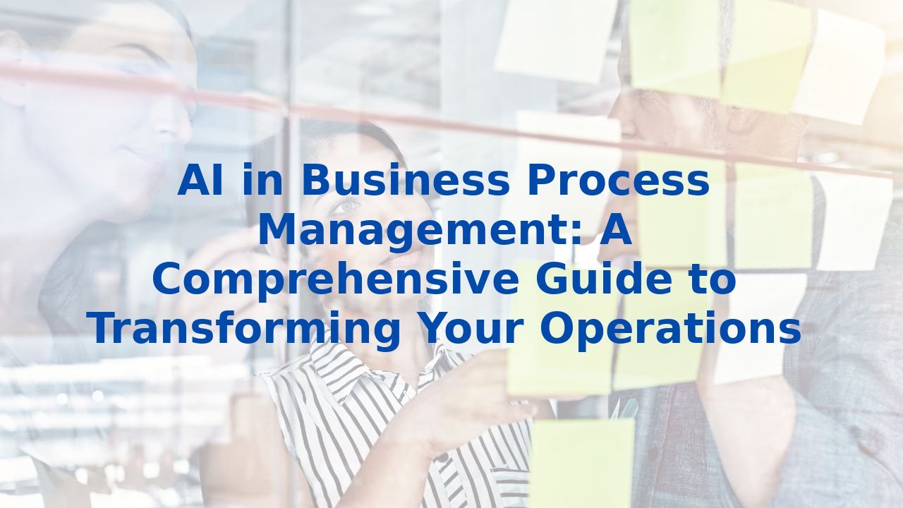 AI in Business Process Management: A Comprehensive Guide to Transforming Your Operations