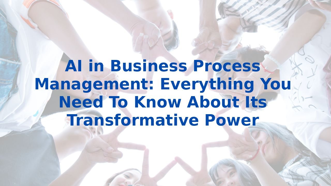 AI in Business Process Management: Everything You Need To Know About Its Transformative Power