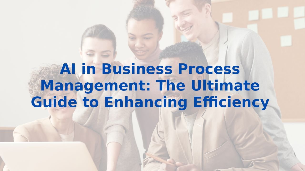 AI in Business Process Management: The Ultimate Guide to Enhancing Efficiency