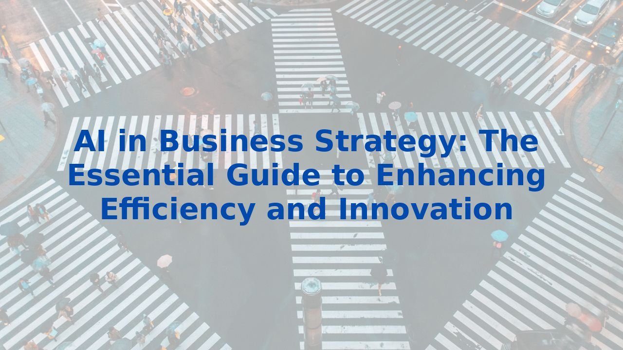 AI in Business Strategy: The Essential Guide to Enhancing Efficiency and Innovation