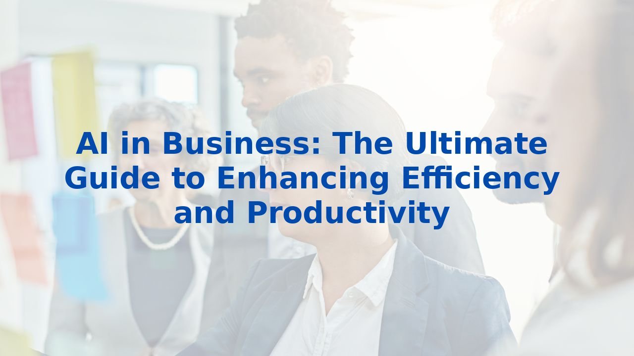 AI in Business: The Ultimate Guide to Enhancing Efficiency and Productivity