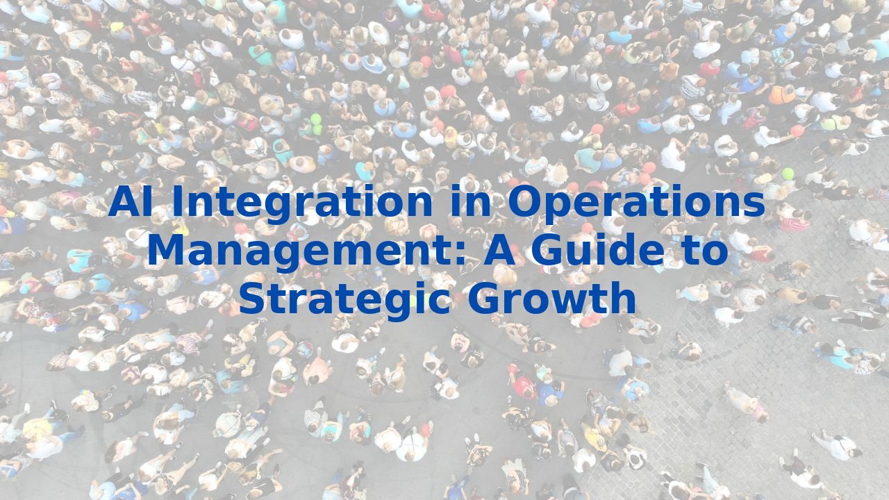 AI Integration in Operations Management: A Guide to Strategic Growth