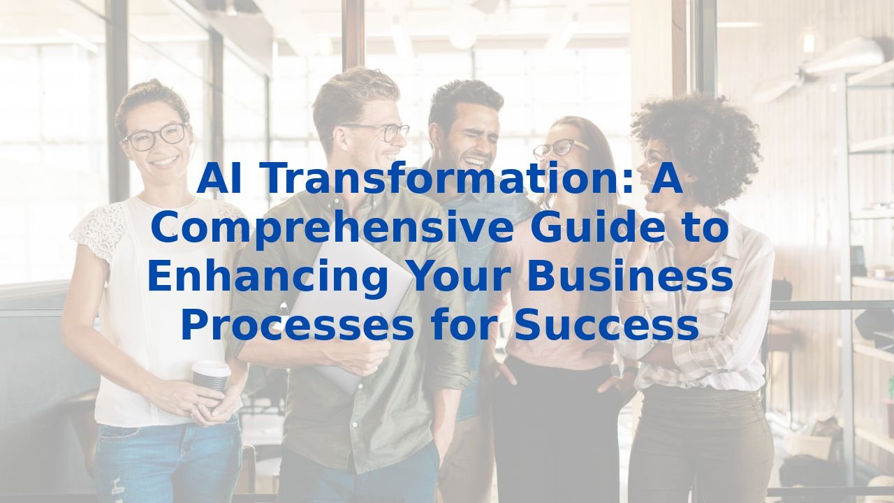 AI Transformation: A Comprehensive Guide to Enhancing Your Business Processes for Success