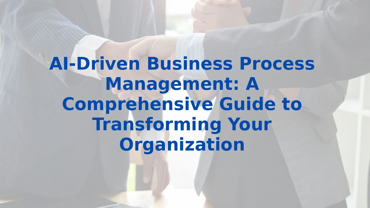 AI-Driven Business Process Management: A Comprehensive Guide to Transforming Your Organization