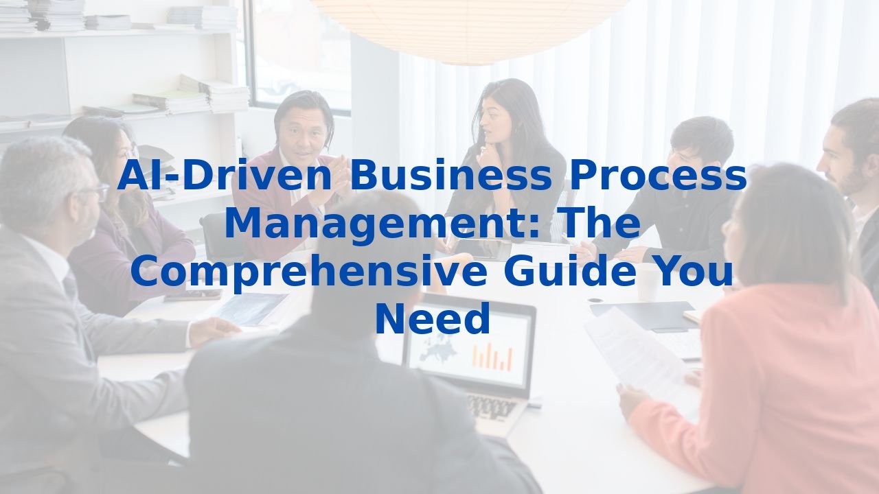 AI-Driven Business Process Management: The Comprehensive Guide You Need