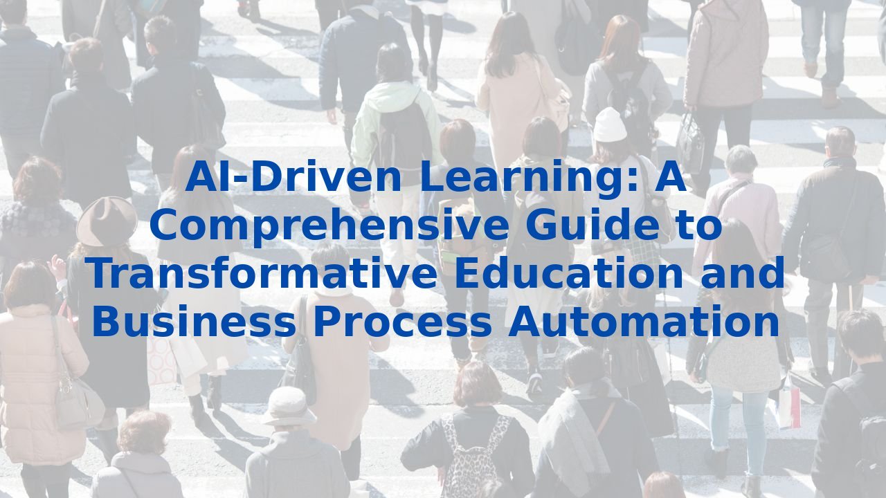 AI-Driven Learning: A Comprehensive Guide to Transformative Education and Business Process Automation