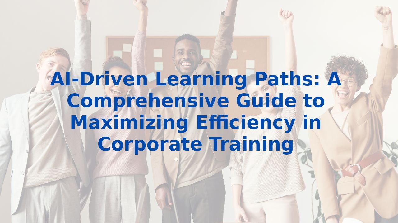 AI-Driven Learning Paths: A Comprehensive Guide to Maximizing Efficiency in Corporate Training