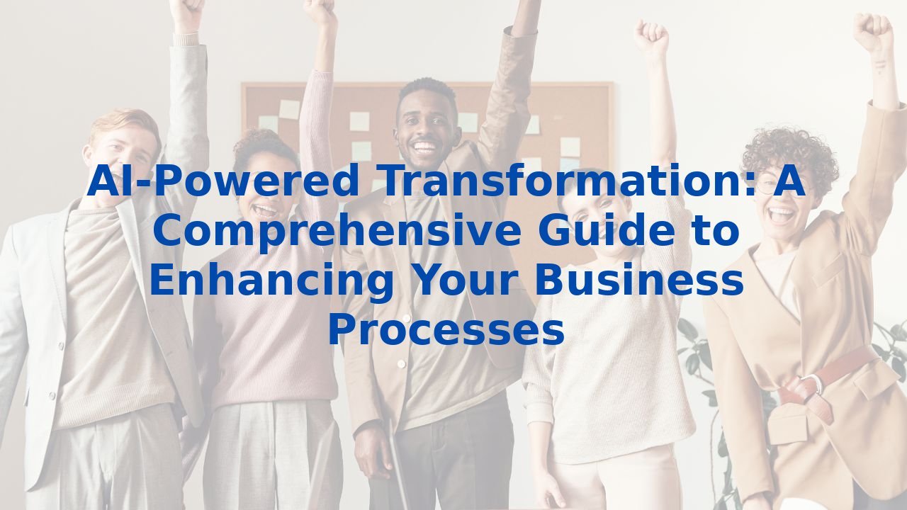 AI-Powered Transformation: A Comprehensive Guide to Enhancing Your Business Processes