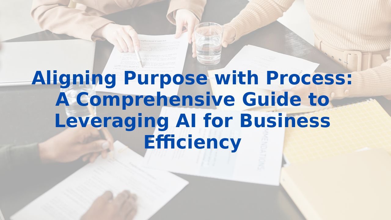 Aligning Purpose with Process: A Comprehensive Guide to Leveraging AI for Business Efficiency