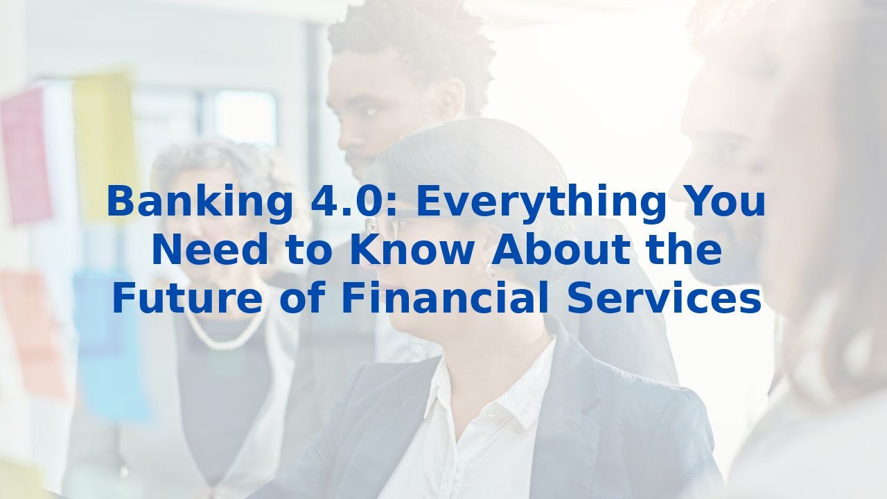 Banking 4.0: Everything You Need to Know About the Future of Financial Services