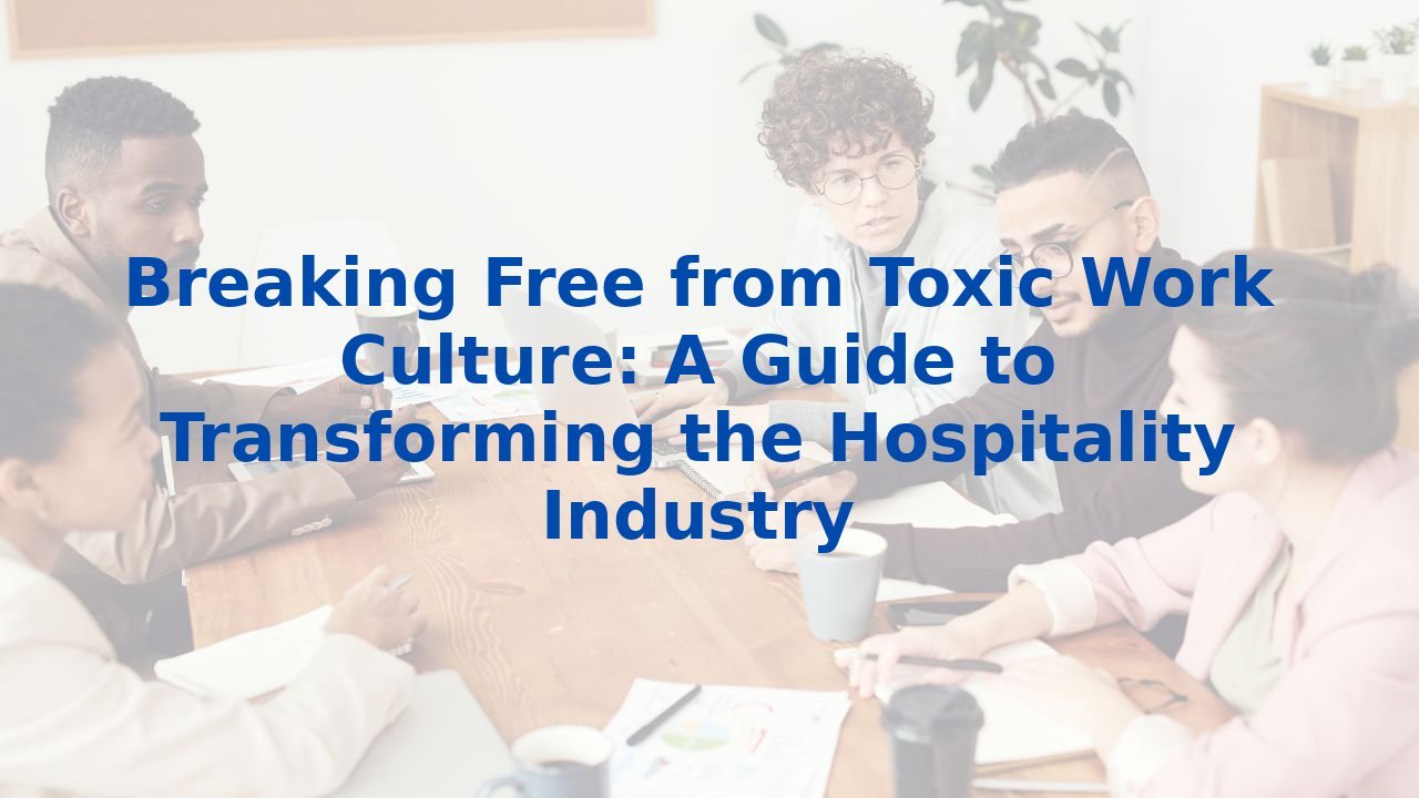 Breaking Free from Toxic Work Culture: A Guide to Transforming the Hospitality Industry