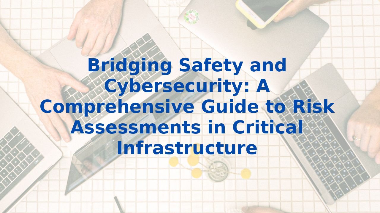 Bridging Safety and Cybersecurity: A Comprehensive Guide to Risk Assessments in Critical Infrastructure