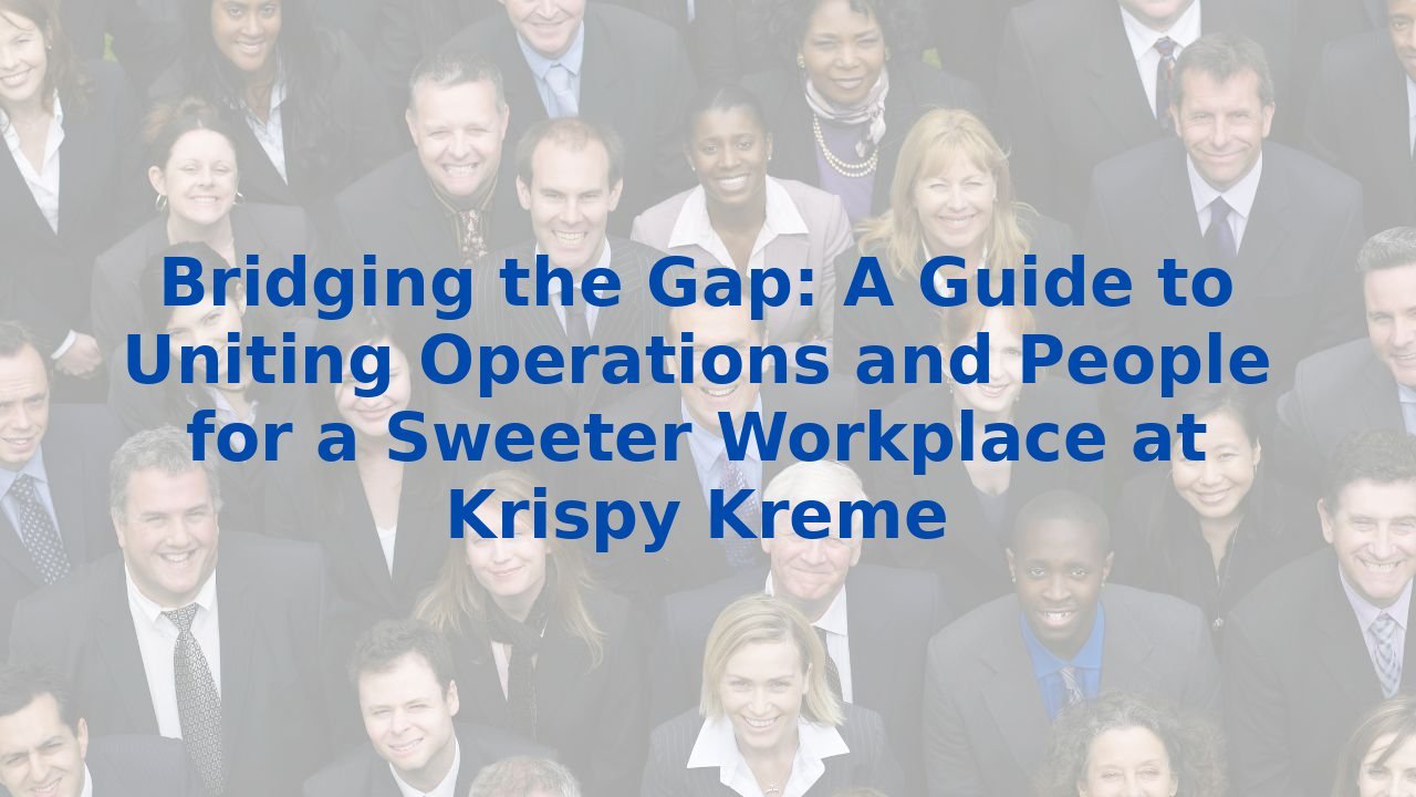 Bridging the Gap: A Guide to Uniting Operations and People for a Sweeter Workplace at Krispy Kreme