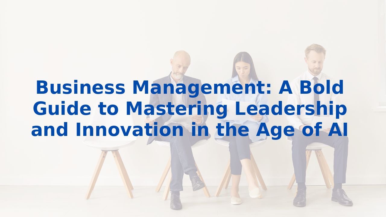 Business Management: A Bold Guide to Mastering Leadership and Innovation in the Age of AI