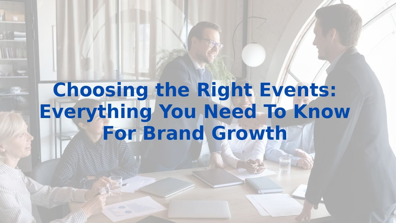 Choosing the Right Events: Everything You Need To Know For Brand Growth