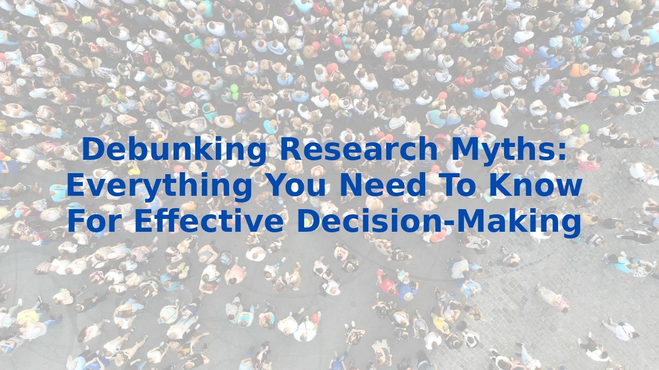 Debunking Research Myths: Everything You Need To Know For Effective Decision-Making