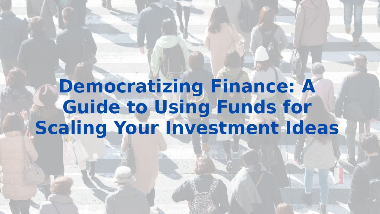 Democratizing Finance: A Guide to Using Funds for Scaling Your Investment Ideas