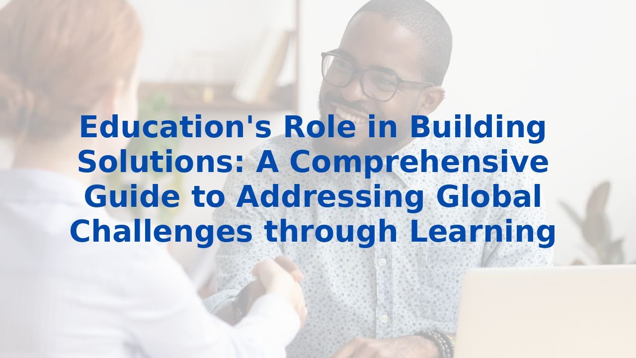 Education's Role in Building Solutions: A Comprehensive Guide to Addressing Global Challenges through Learning