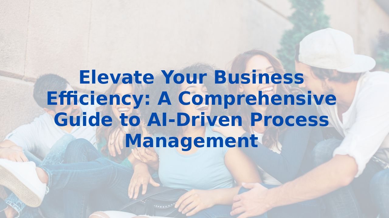 Elevate Your Business Efficiency: A Comprehensive Guide to AI-Driven Process Management