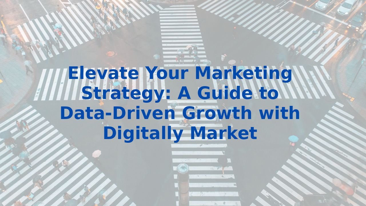 Elevate Your Marketing Strategy: A Guide to Data-Driven Growth with Digitally Market