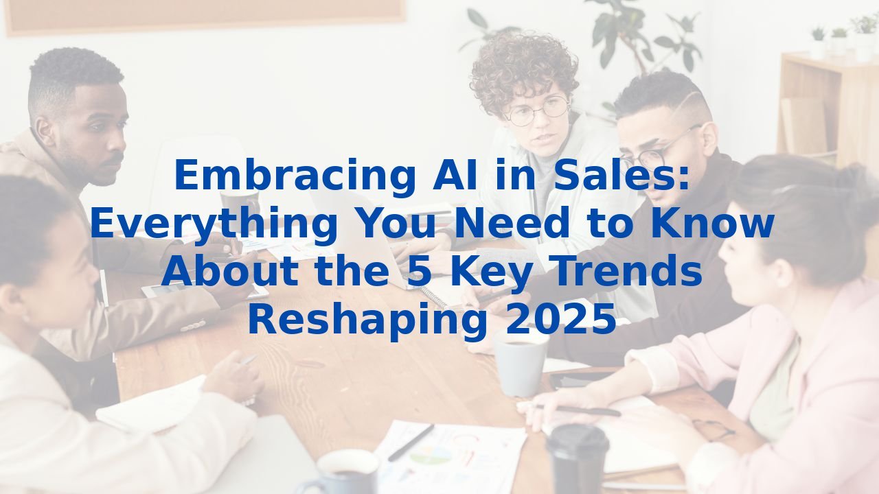 Embracing AI in Sales: Everything You Need to Know About the 5 Key Trends Reshaping 2025